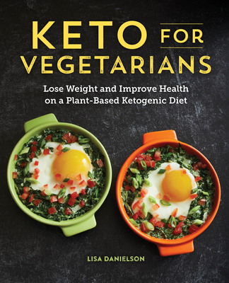 Keto for Vegetarians: Lose Weight and Improve Health on a Plant-Based Ketogenic Diet - Lisa Danielson