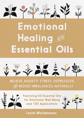Emotional Healing with Essential Oils: Relieve Anxiety, Stress, Depression, and Mood Imbalances Naturally - Leslie Moldenauer