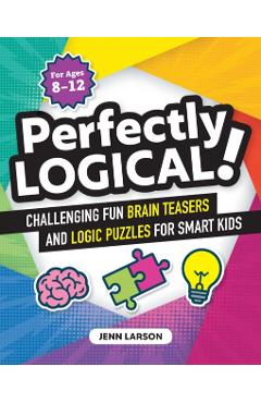Perfectly Logical!: Challenging Fun Brain Teasers and Logic Puzzles for Smart Kids - Jenn Larson