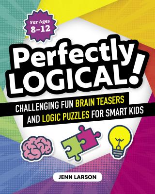 Perfectly Logical!: Challenging Fun Brain Teasers and Logic Puzzles for Smart Kids - Jenn Larson