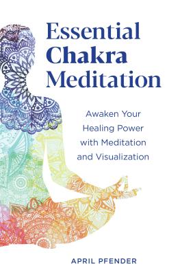 Essential Chakra Meditation: Awaken Your Healing Power with Meditation and Visualization - April Pfender