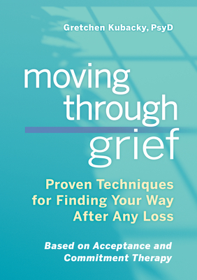 Moving Through Grief: Proven Techniques for Finding Your Way After Any Loss - Gretchen Kubacky