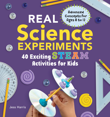 Real Science Experiments: 40 Exciting Steam Activities for Kids - Jessica Harris