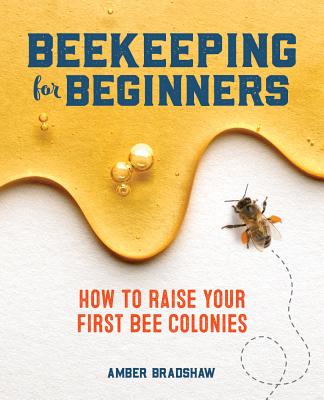 Beekeeping for Beginners: How to Raise Your First Bee Colonies - Amber Bradshaw