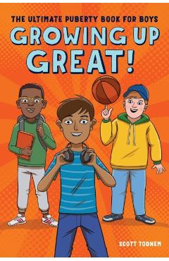 Growing Up Great!: The Ultimate Puberty Book for Boys - Scott Todnem