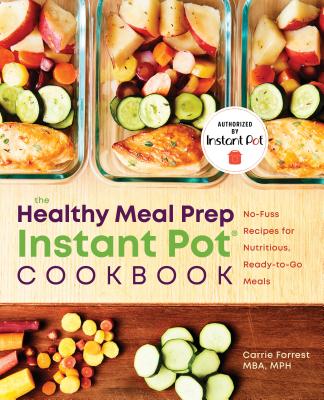 Healthy Meal Prep Instant Pot(r) Cookbook: No-Fuss Recipes for Nutritious, Ready-To-Go Meals - Carrie Forrest
