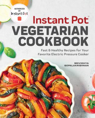 Instant Pot(r) Vegetarian Cookbook: Fast and Healthy Recipes for Your Favorite Electric Pressure Cooker - Srividhya Gopalakrishnan