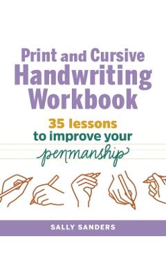 The Print and Cursive Handwriting Workbook: 35 Lessons to Improve Your Penmanship - Sally Sanders