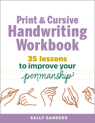 The Print and Cursive Handwriting Workbook: 35 Lessons to Improve Your Penmanship - Sally Sanders