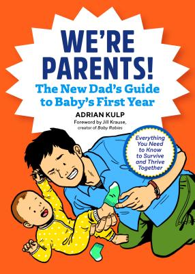 We're Parents! the New Dad Book for Baby's First Year: Everything You Need to Know to Survive and Thrive Together - Adrian Kulp