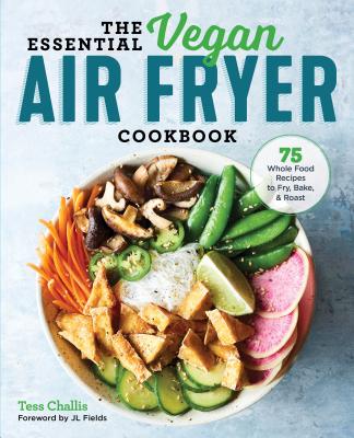 The Essential Vegan Air Fryer Cookbook: 75 Whole Food Recipes to Fry, Bake, and Roast - Tess Challis