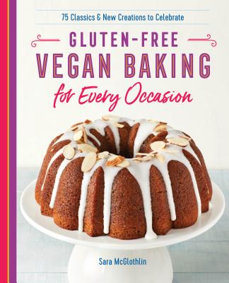 Gluten-Free Vegan Baking for Every Occasion: 75 Classics and New Creations to Celebrate - Sara Mcglothlin