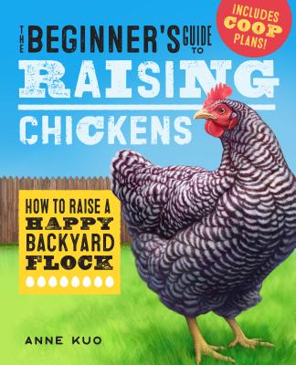 The Beginner's Guide to Raising Chickens: How to Raise a Happy Backyard Flock - Anne Kuo