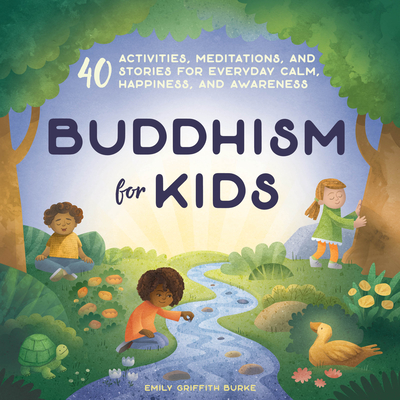 Buddhism for Kids: 40 Activities, Meditations, and Stories for Everyday Calm, Happiness, and Awareness - Emily Griffith Burke