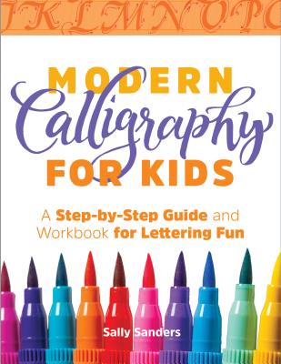 Modern Calligraphy for Kids: A Step-By-Step Guide and Workbook for Lettering Fun - Sally Sanders