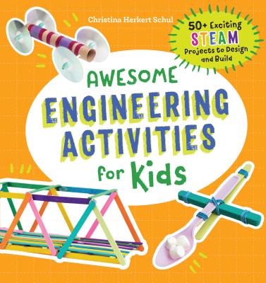 Awesome Engineering Activities for Kids: 50+ Exciting STEAM Projects to Design and Build - Christina Schul