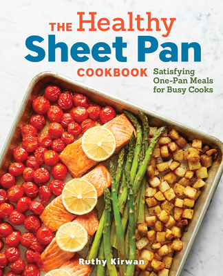 The Healthy Sheet Pan Cookbook: Satisfying One-Pan Meals for Busy Cooks - Ruthy Kirwan