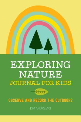 Exploring Nature Journal for Kids: Observe and Record the Outdoors - Kim Andrews