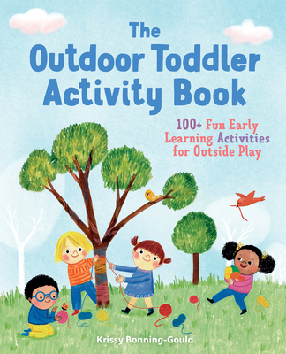 The Outdoor Toddler Activity Book: 100+ Fun Early Learning Activities for Outside Play - Krissy Bonning-gould