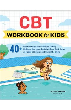 CBT Workbook for Kids: 40+ Fun Exercises and Activities to Help Children Overcome Anxiety & Face Their Fears at Home, at School, and Out in t - Heather Davidson