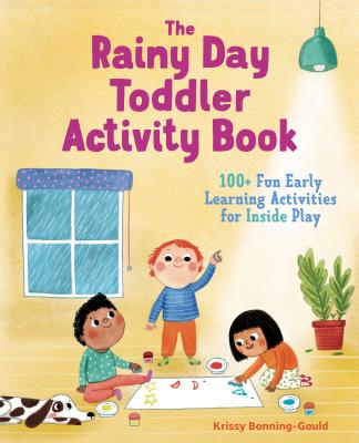 The Rainy Day Toddler Activity Book: 100+ Fun Early Learning Activities for Inside Play - Krissy Bonning-gould