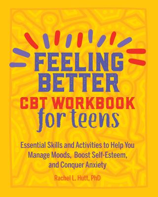 Feeling Better: CBT Workbook for Teens: Essential Skills and Activities to Help You Manage Moods, Boost Self-Esteem, and Conquer Anxiety - Rachel Hutt