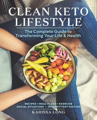 Clean Keto Lifestyle: The Complete Guide to Transforming Your Life and Health - Karissa Long