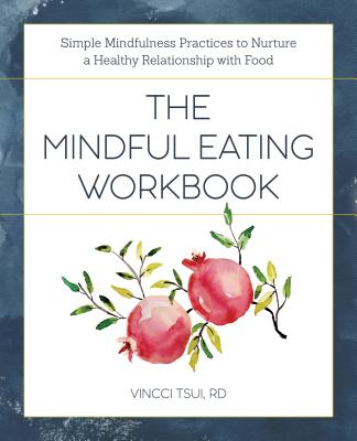 The Mindful Eating Workbook: Simple Mindfulness Practices to Nurture a Healthy Relationship with Food - Vincci Tsui