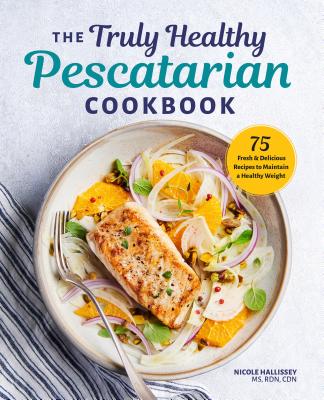 The Truly Healthy Pescatarian Cookbook: 75 Fresh & Delicious Recipes to Maintain a Healthy Weight - Nicole Hallissey