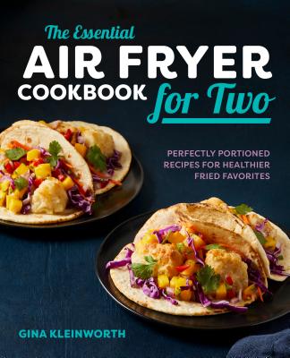 The Essential Air Fryer Cookbook for Two: Perfectly Portioned Recipes for Healthier Fried Favorites - Gina Kleinworth
