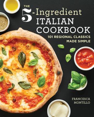 The 5-Ingredient Italian Cookbook: 101 Regional Classics Made Simple - Francesca Montillo