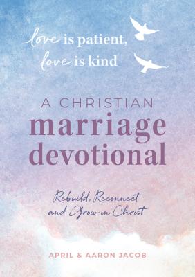 Love Is Patient, Love Is Kind: A Christian Marriage Devotional: Rebuild, Reconnect, and Grow in Christ - April Jacob