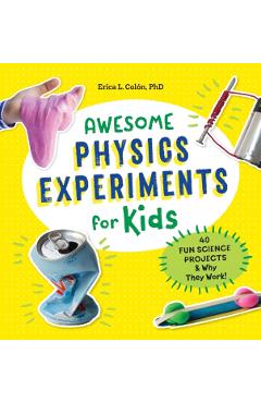 Awesome Physics Experiments for Kids: 40 Fun Science Projects and Why They Work - Erica L. Coln