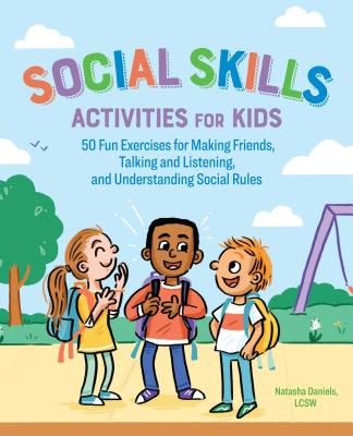 Social Skills Activities for Kids: 50 Fun Exercises for Making Friends, Talking and Listening, and Understanding Social Rules - Natasha Daniels
