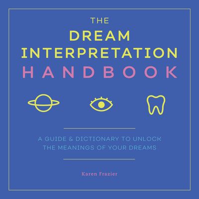 The Dream Interpretation Handbook: A Guide and Dictionary to Unlock the Meanings of Your Dreams - Karen Frazier