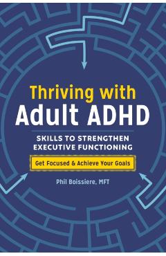Thriving with Adult ADHD: Skills to Strengthen Executive Functioning - Phil Boissiere