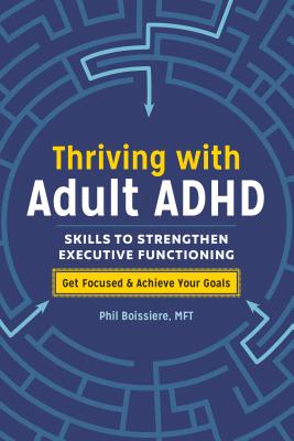 Thriving with Adult ADHD: Skills to Strengthen Executive Functioning - Phil Boissiere