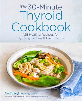 The 30-Minute Thyroid Cookbook: 125 Healing Recipes for Hypothyroidism and Hashimoto's - Emily Kyle
