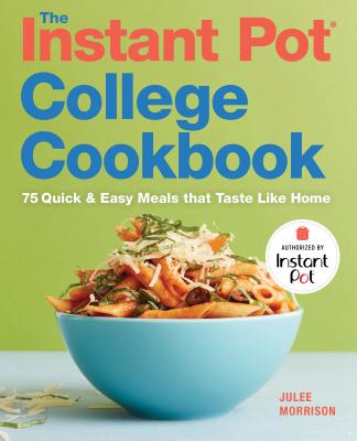 The Instant Pot(r) College Cookbook: 75 Quick and Easy Meals That Taste Like Home - Julee Morrison