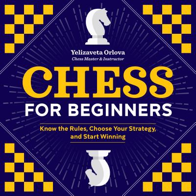 Chess for Beginners: Know the Rules, Choose Your Strategy, and Start Winning - Yelizaveta Orlova