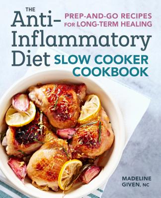 The Anti-Inflammatory Diet Slow Cooker Cookbook: Prep-And-Go Recipes for Long-Term Healing - Madeline Given