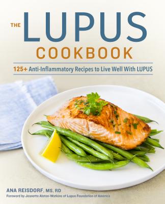 The Lupus Cookbook: 125+ Anti-Inflammatory Recipes to Live Well with Lupus - Ana Reisdorf