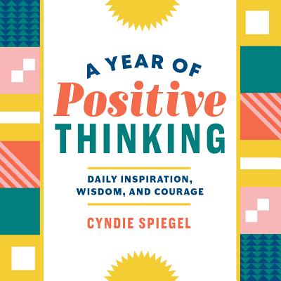 A Year of Positive Thinking: Daily Inspiration, Wisdom, and Courage - Cyndie Spiegel