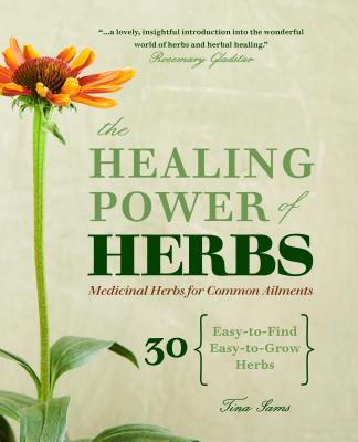 The Healing Power of Herbs: Medicinal Herbs for Common Ailments - Tina Sams