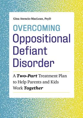 Overcoming Oppositional Defiant Disorder: A Two-Part Treatment Plan to Help Parents and Kids Work Together - Gina Atencio-maclean