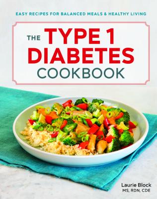 The Type 1 Diabetes Cookbook: Easy Recipes for Balanced Meals and Healthy Living - Laurie Block