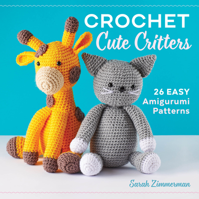 Crochet Cute Critters: 26 Easy Amigurumi Patterns - Sarah Zimmerman