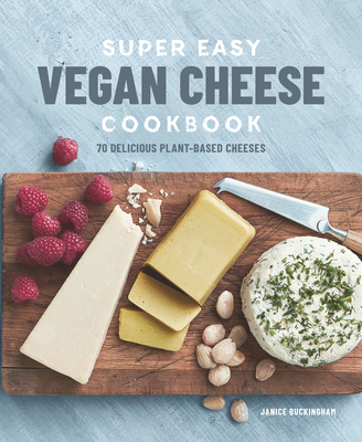 Super Easy Vegan Cheese Cookbook: 70 Delicious Plant-Based Cheeses - Janice Buckingham