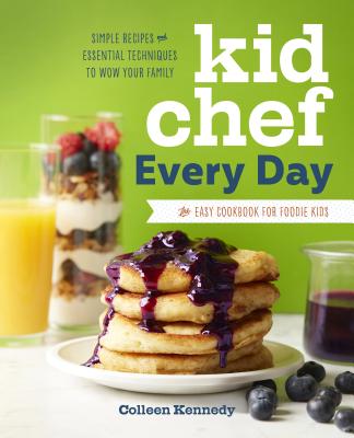 Kid Chef Every Day: The Easy Cookbook for Foodie Kids - Colleen Kennedy