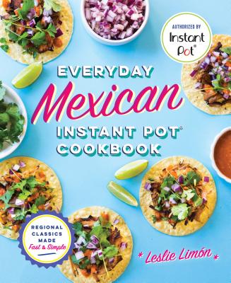 Everyday Mexican Instant Pot Cookbook: Regional Classics Made Fast and Simple - Leslie Lim�n